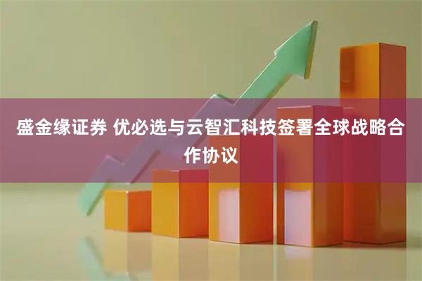 盛金缘证券 优必选与云智汇科技签署全球战略合作协议