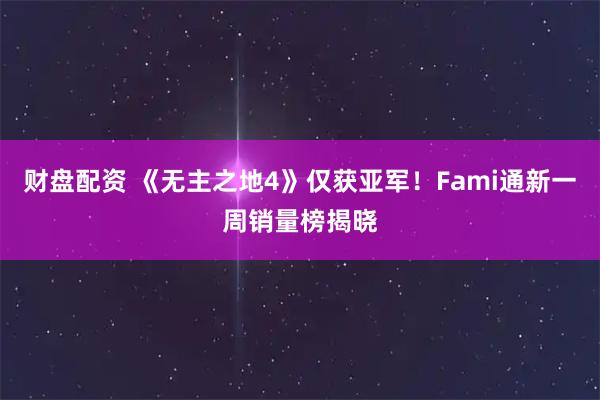 财盘配资 《无主之地4》仅获亚军！Fami通新一周销量榜揭晓
