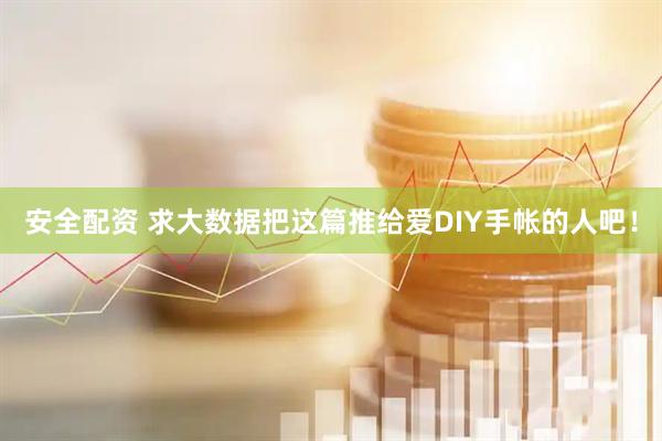 安全配资 求大数据把这篇推给爱DIY手帐的人吧！