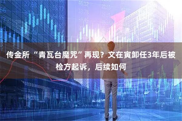 传金所 “青瓦台魔咒”再现？文在寅卸任3年后被检方起诉，后续如何