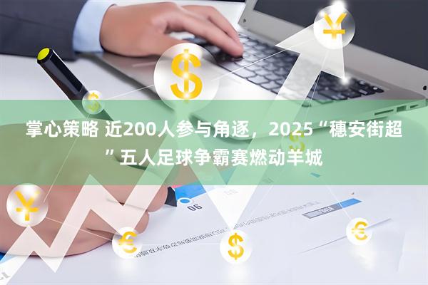 掌心策略 近200人参与角逐，2025“穗安街超”五人足球争霸赛燃动羊城