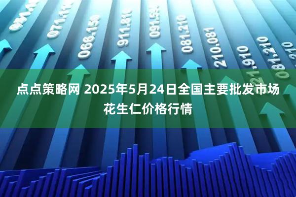 点点策略网 2025年5月24日全国主要批发市场花生仁价格行情