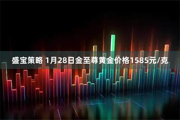 盛宝策略 1月28日金至尊黄金价格1585元/克