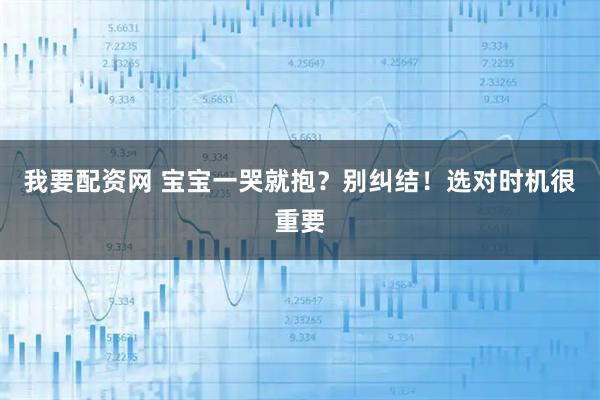 我要配资网 宝宝一哭就抱？别纠结！选对时机很重要