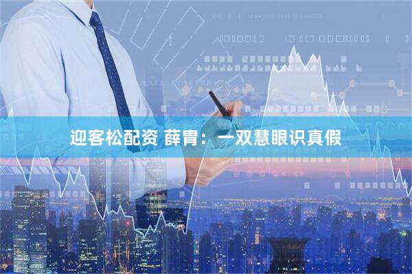 迎客松配资 薛胄：一双慧眼识真假