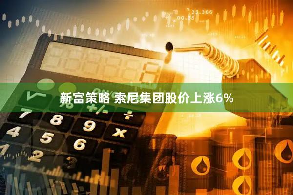 新富策略 索尼集团股价上涨6%