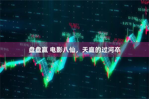 盘盘赢 电影八仙，天庭的过河卒